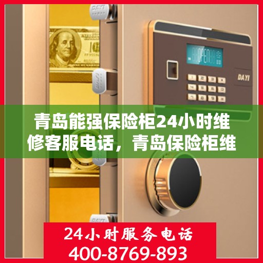 青岛能强保险柜24小时维修客服电话，青岛保险柜维修全天候服务热线，专业解决保险柜故障，全天候响应客户需求