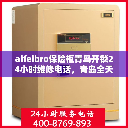 aifeibro保险柜青岛开锁24小时维修电话，青岛全天候保险柜开锁维修服务热线，专业解锁，快速响应！