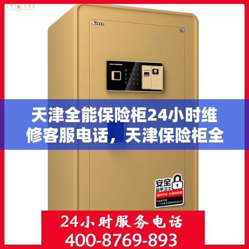 天津全能保险柜24小时维修客服电话，天津保险柜全天候维修服务热线，专业解决您的安全锁事