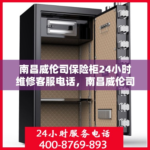 南昌威伦司保险柜24小时维修客服电话，南昌威伦司保险柜全天候专业维修服务热线
