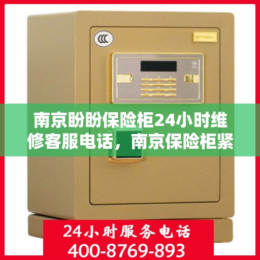 南京盼盼保险柜24小时维修客服电话，南京保险柜紧急维修热线全天候服务，专业解决您的安全锁事