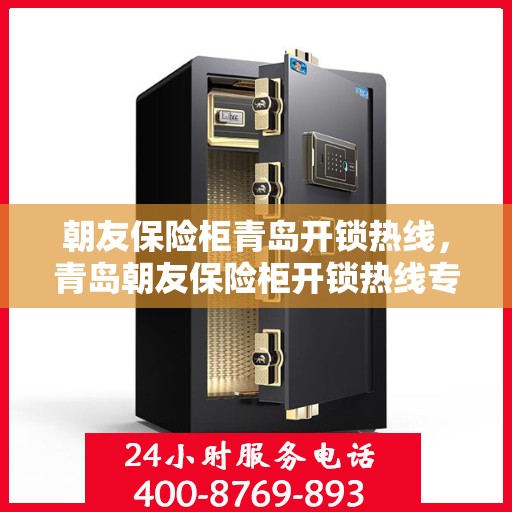 朝友保险柜青岛开锁热线，青岛朝友保险柜开锁热线专业服务