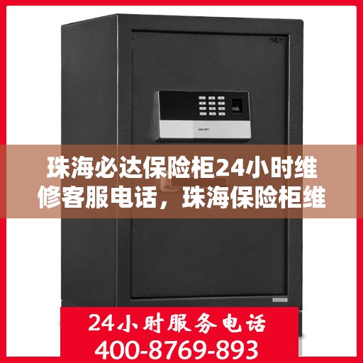 珠海必达保险柜24小时维修客服电话，珠海保险柜维修热线，全天候服务保障，专业解决您的安全锁事问题