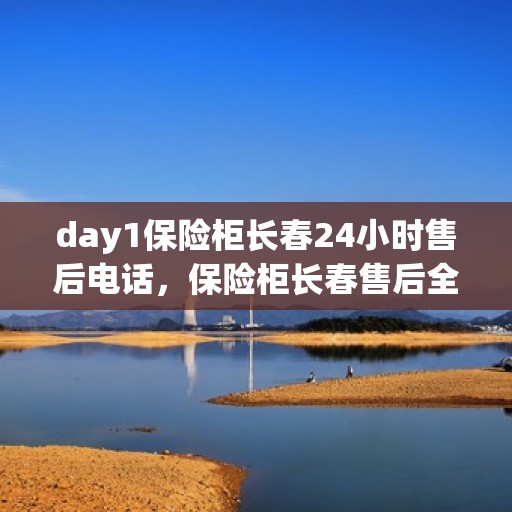 day1保险柜长春24小时售后电话，保险柜长春售后全天候服务热线，贴心保障您的安全每一天