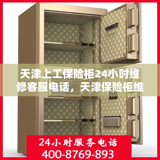 天津上工保险柜24小时维修客服电话，天津保险柜维修全天候客服热线，快速响应您的需求！