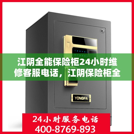 江阴全能保险柜24小时维修客服电话，江阴保险柜全天候维修服务热线，专业解决您的安全存储需求