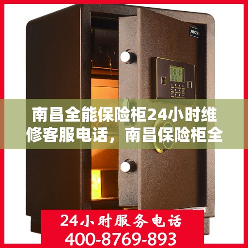 南昌全能保险柜24小时维修客服电话，南昌保险柜全天候维修服务热线，专业解决您的安全锁事问题