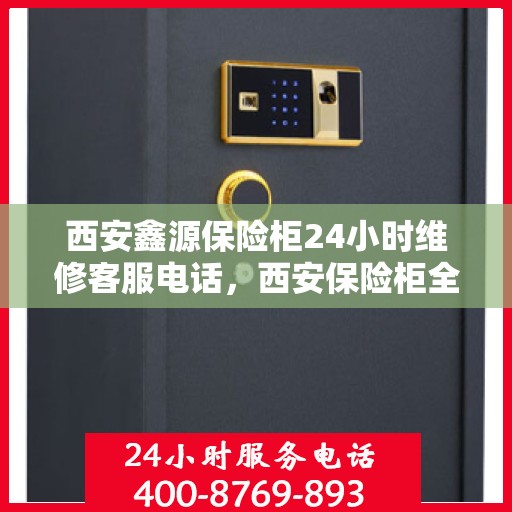 西安鑫源保险柜24小时维修客服电话，西安保险柜全天候维修服务热线，鑫源保险柜专业客服团队为您解答