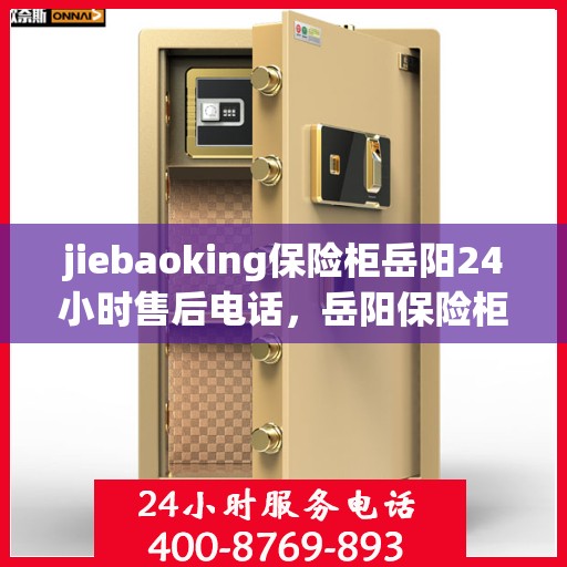 jiebaoking保险柜岳阳24小时售后电话，岳阳保险柜售后热线，全天候服务保障，解锁您的安全锁！