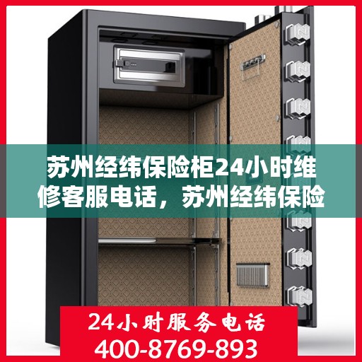 苏州经纬保险柜24小时维修客服电话，苏州经纬保险柜全天候维修服务热线