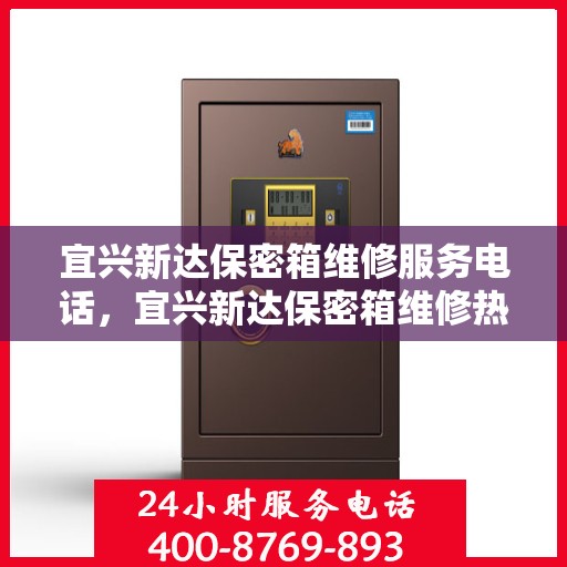 宜兴新达保密箱维修服务电话，宜兴新达保密箱维修热线专业服务团队