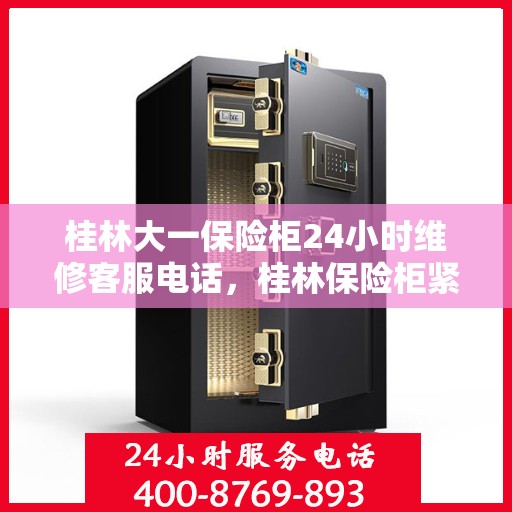 桂林大一保险柜24小时维修客服电话，桂林保险柜紧急维修服务热线全天候响应