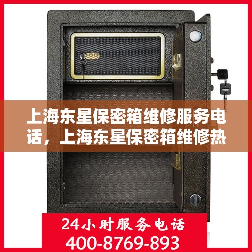 上海东星保密箱维修服务电话，上海东星保密箱维修热线专业服务团队
