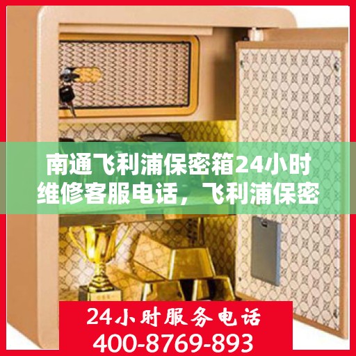南通飞利浦保密箱24小时维修客服电话，飞利浦保密箱南通全天候专业维修服务热线