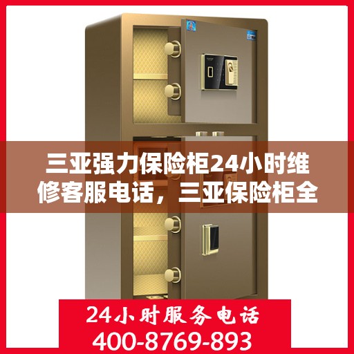 三亚强力保险柜24小时维修客服电话，三亚保险柜全天候维修服务热线，专业解决您的安全存储问题