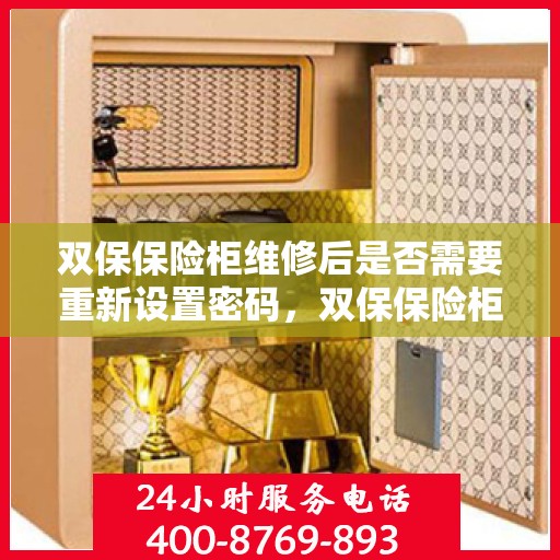 双保保险柜维修后是否需要重新设置密码，双保保险柜维修后的密码重置指南，维修后是否需要重新设置密码？