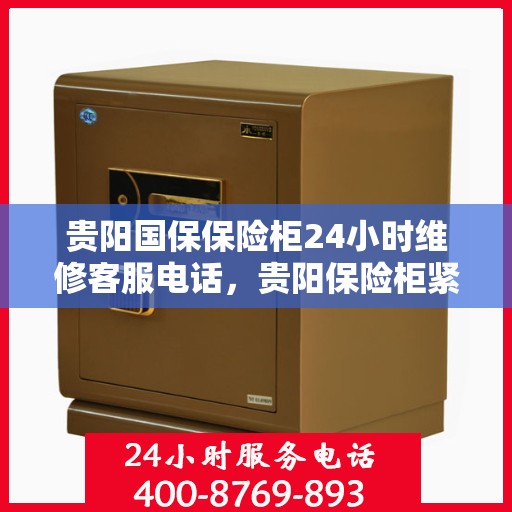 贵阳国保保险柜24小时维修客服电话，贵阳保险柜紧急维修服务热线，全天候专业保障您的财产安全