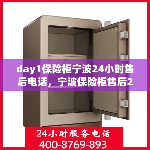day1保险柜宁波24小时售后电话，宁波保险柜售后24小时热线服务，全天候保障您的安全之选