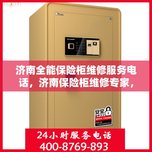 济南全能保险柜维修服务电话，济南保险柜维修专家，一站式全能保险柜服务热线