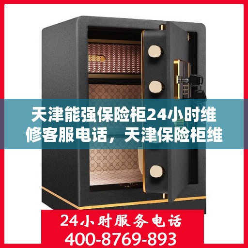 天津能强保险柜24小时维修客服电话，天津保险柜维修全天候服务热线，专业解决保险柜故障问题