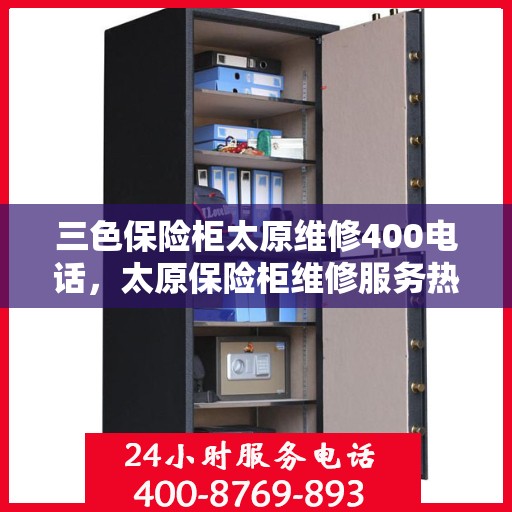 三色保险柜太原维修400电话，太原保险柜维修服务热线，专业解决三色保险柜故障，拨打维修电话享无忧服务！