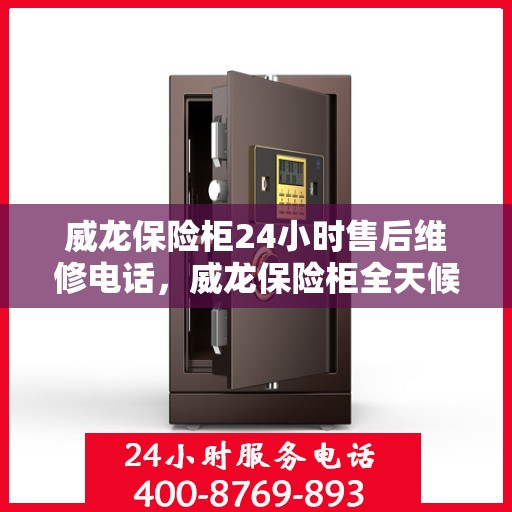 威龙保险柜24小时售后维修电话，威龙保险柜全天候售后维修服务热线，贴心关怀您的安全需求