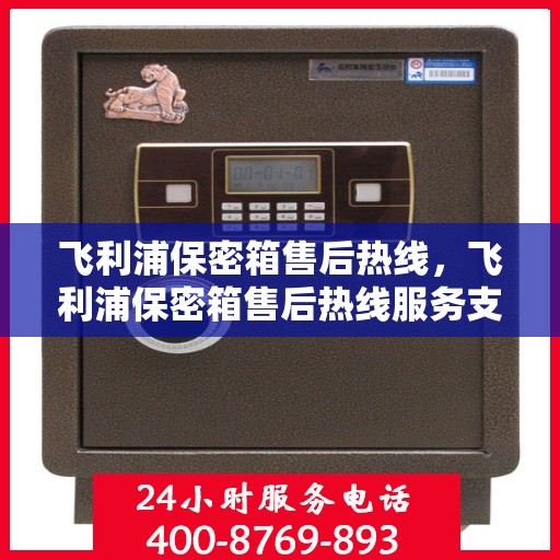 飞利浦保密箱售后热线，飞利浦保密箱售后热线服务支持及解决方案​​