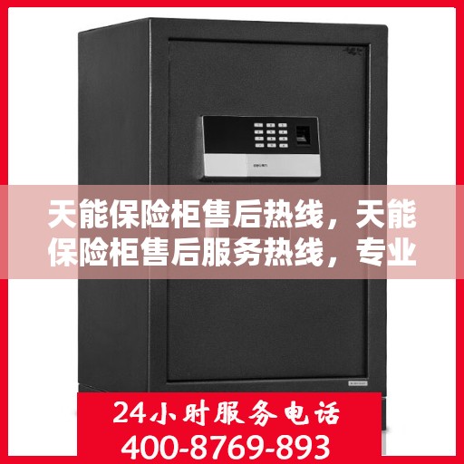 天能保险柜售后热线，天能保险柜售后服务热线，专业解决您的安全存储问题