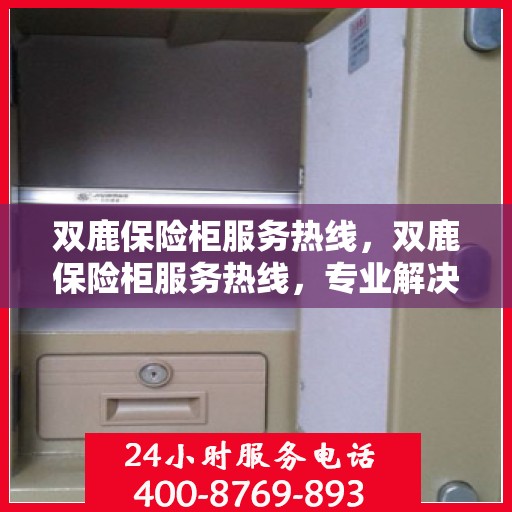 双鹿保险柜服务热线，双鹿保险柜服务热线，专业解决方案，贴心为您服务