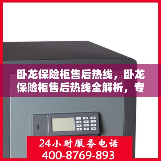 卧龙保险柜售后热线，卧龙保险柜售后热线全解析，专业维修服务一键触达