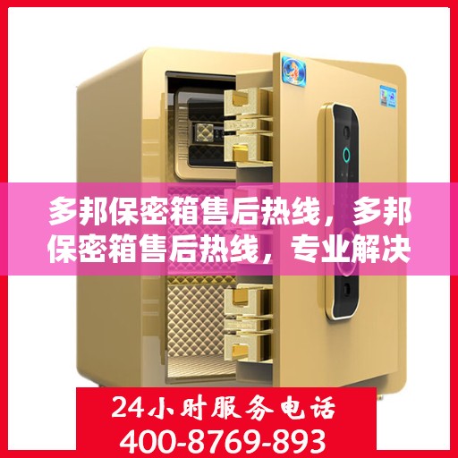 多邦保密箱售后热线，多邦保密箱售后热线，专业解决方案，无忧服务体验