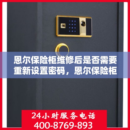 恩尔保险柜维修后是否需要重新设置密码，恩尔保险柜维修后的密码重置指南，维修后是否需要重新设置密码？