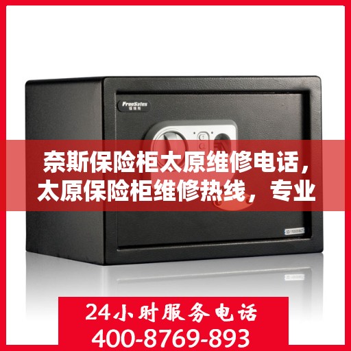 奈斯保险柜太原维修电话，太原保险柜维修热线，专业解决奈斯保险柜问题
