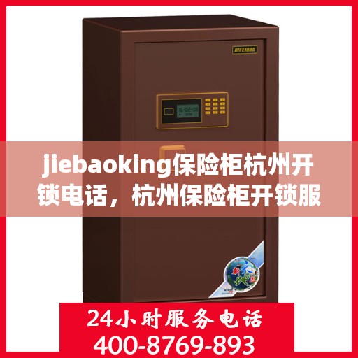 jiebaoking保险柜杭州开锁电话，杭州保险柜开锁服务热线——专业开锁，便捷无忧