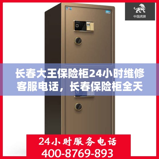 长春大王保险柜24小时维修客服电话，长春保险柜全天候维修服务热线，专业售后无忧保障