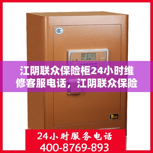 江阴联众保险柜24小时维修客服电话，江阴联众保险柜全天候专业维修服务热线