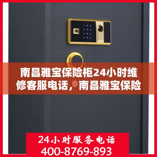 南昌雅宝保险柜24小时维修客服电话，南昌雅宝保险柜全天候维修服务热线
