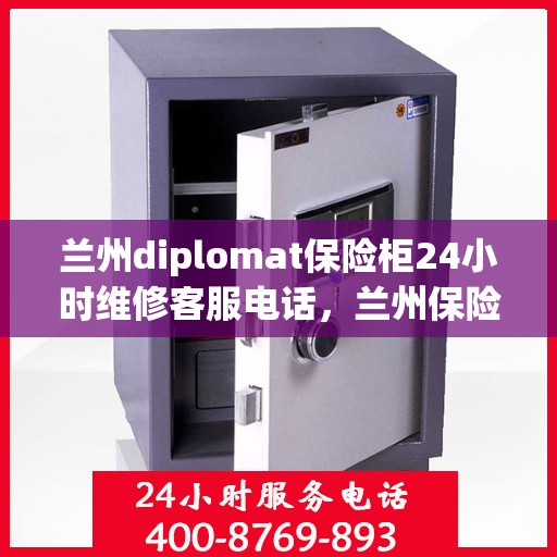 兰州diplomat保险柜24小时维修客服电话，兰州保险柜维修服务，全天候专业售后支持，紧急响应您的需求