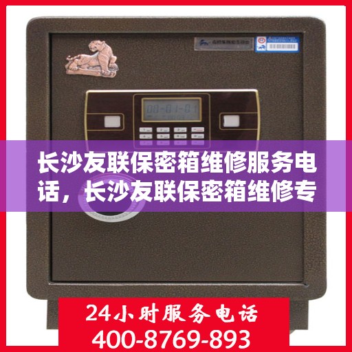 长沙友联保密箱维修服务电话，长沙友联保密箱维修专线，专业解决您的安全与信任问题