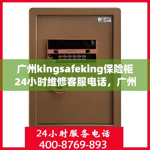 广州kingsafeking保险柜24小时维修客服电话，广州Kingsafeking保险柜全天候专业维修服务热线电话