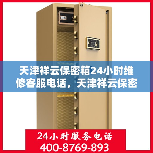 天津祥云保密箱24小时维修客服电话，天津祥云保密箱全天候专业维修服务热线