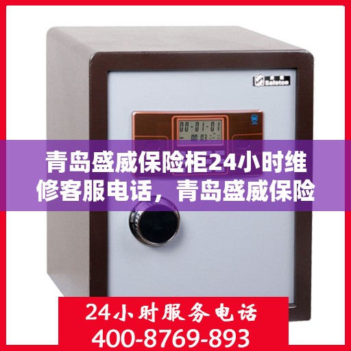 青岛盛威保险柜24小时维修客服电话，青岛盛威保险柜全天候专业维修服务热线