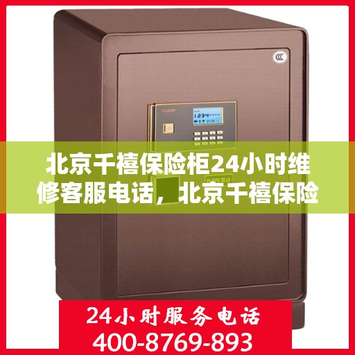 北京千禧保险柜24小时维修客服电话，北京千禧保险柜全天候专业维修服务热线电话曝光