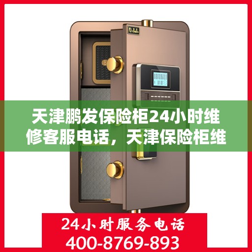 天津鹏发保险柜24小时维修客服电话，天津保险柜维修服务热线全天候响应，专业解决您的安全锁事问题！