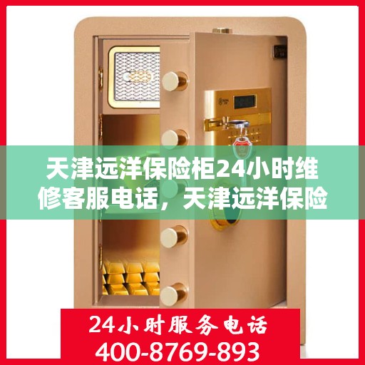 天津远洋保险柜24小时维修客服电话，天津远洋保险柜全天候专业维修服务热线