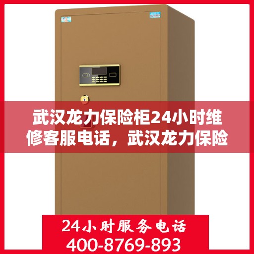 武汉龙力保险柜24小时维修客服电话，武汉龙力保险柜全天候专业维修服务热线