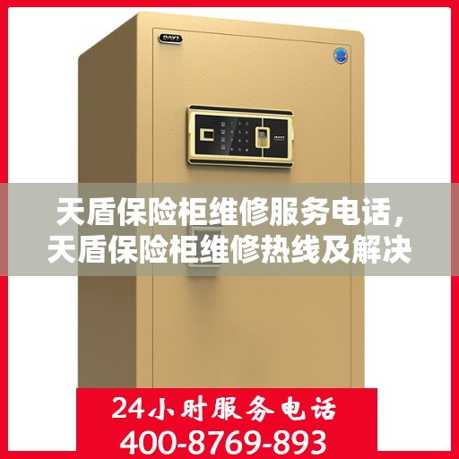 天盾保险柜维修服务电话，天盾保险柜维修热线及解决方案