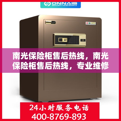 南光保险柜售后热线，南光保险柜售后热线，专业维修，服务无忧