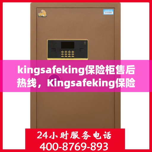 kingsafeking保险柜售后热线，Kingsafeking保险柜售后热线全攻略，专业维修与贴心服务