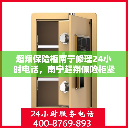 超翔保险柜南宁修理24小时电话，南宁超翔保险柜紧急修理热线全天候服务开启